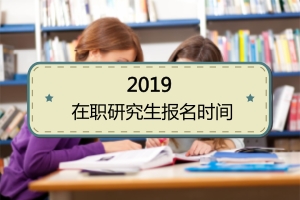 2019年在职研究生报名时间