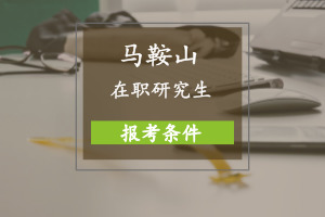 马鞍山在职研究生报考条件