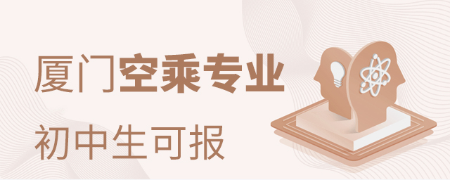 廈門空乘專業有什么學校初中生可報名