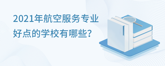 2021年航空服务专业好点的学校
