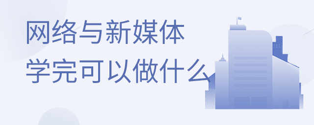 网络与新媒体专业学完可以做什么