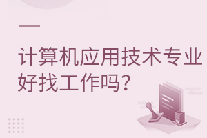计算机应用技术专业好找工作吗