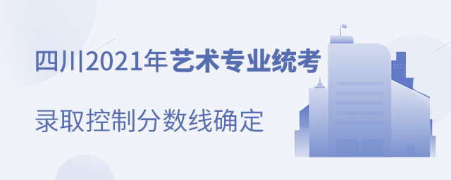 四川2021年艺术专业统考录取控制分数线确定