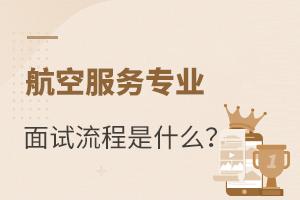航空服务专业面试流程是什么?