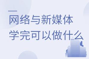 网络与新媒体专业学完可以做什么?