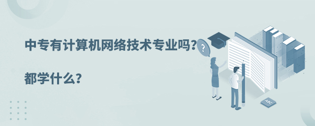 中专有计算机网络技术专业吗?都学什么