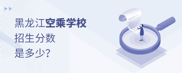 黑龍江空乘學(xué)校招生分?jǐn)?shù)是多少