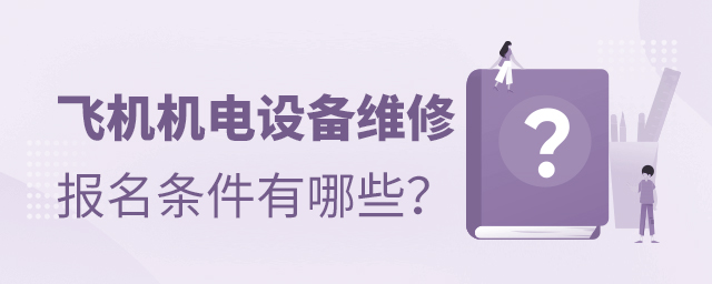 飞机机电设备维修专业报名条件有哪些