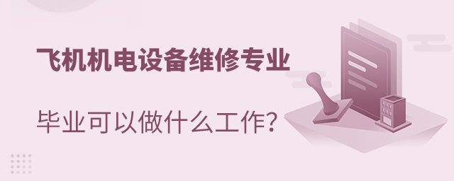 飞机机电设备维修专业毕业可以做什么工作