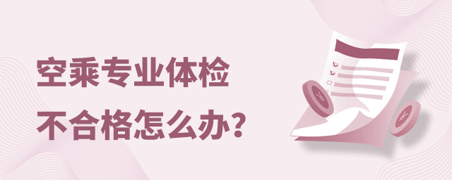 空乘專(zhuān)業(yè)體檢不合格怎么辦