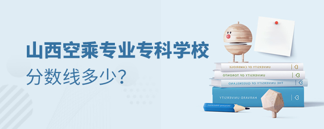 山西空乘專業專科學校分數線多少