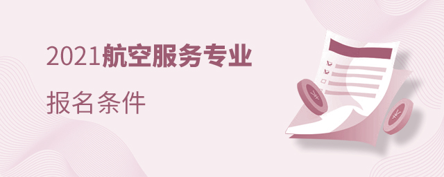 2021航空服务专业报名条件