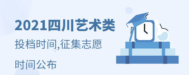 2021四川艺术类考生各批次投档时间和征集志愿时间公布