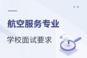 航空服务专业学校面试要求有哪些?