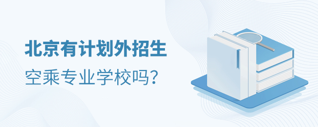 北京有計劃外招生的空乘專業學校嗎