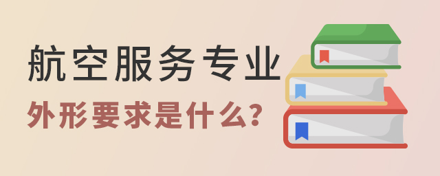 航空服务专业学校外形要求是什么