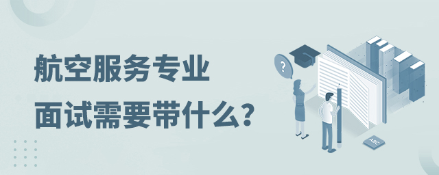 航空服务专业面试需要带什么