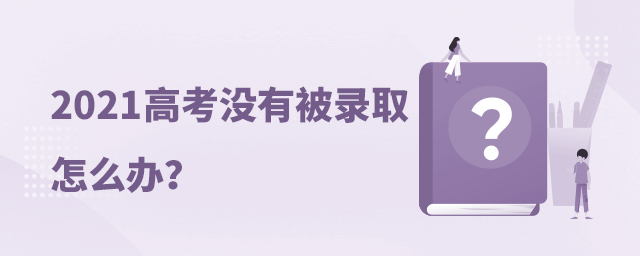 2021高考没有被录取怎么办