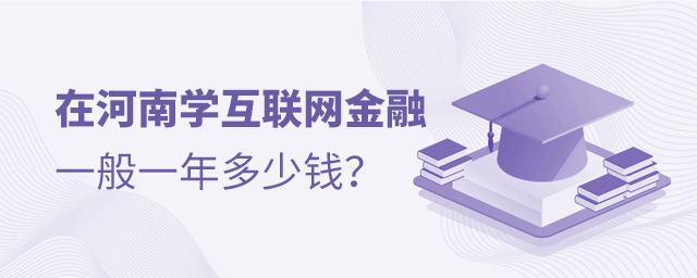 在河南学互联网金融专业一般一年多少钱