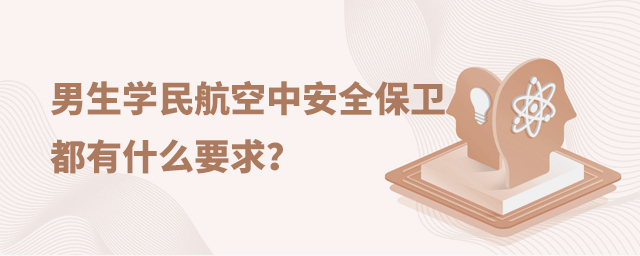 男生学民航空中安全保卫专业都有什么要求