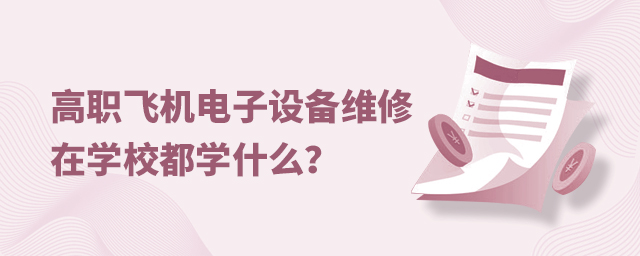 高职飞机电子设备维修专业在学校都学什么