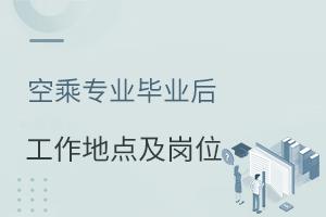空乘專業(yè)畢業(yè)后工作地點(diǎn)及崗位介紹
