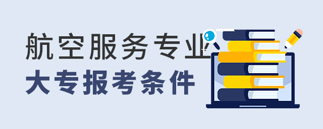 航空服务专业大专学校报考条件