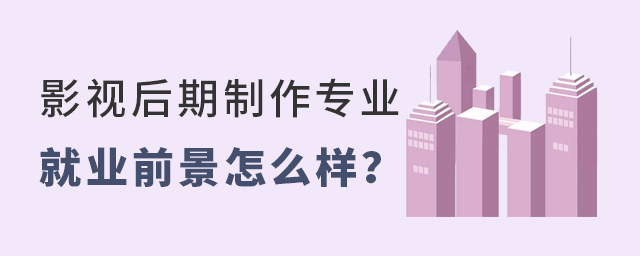 影视后期制作专业就业前景怎么样