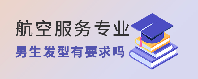 航空服务专业男生发型有要求吗