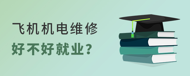 飞机机电设备维修专业好不好就业