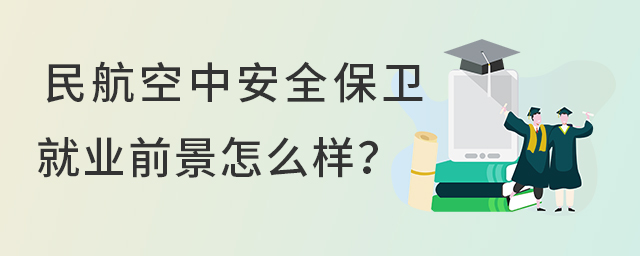 民航空中安全保卫专业的就业前景怎么样
