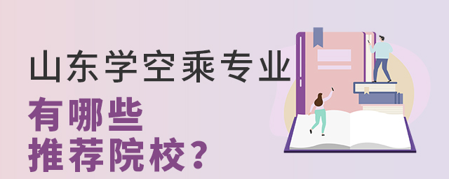 想在山東學(xué)空乘專業(yè)有哪些推薦院校