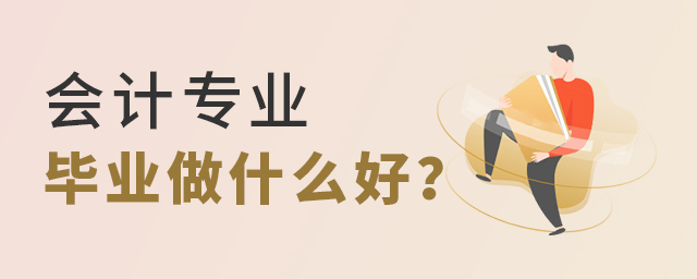 会计专业现在毕业做什么好