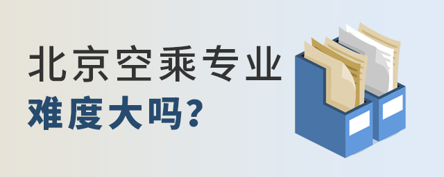 報考北京的空乘專業難度大嗎