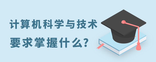 计算机科学与技术专业要求掌握什么