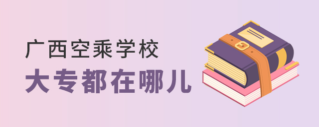 廣西空乘學(xué)校大專都在哪兒