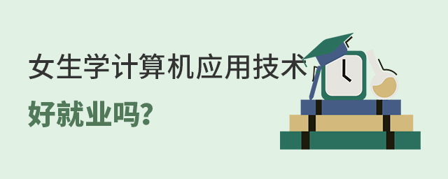 女生学计算机应用技术专业好就业吗