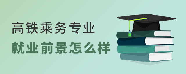 高铁乘务专业的就业前景怎么样