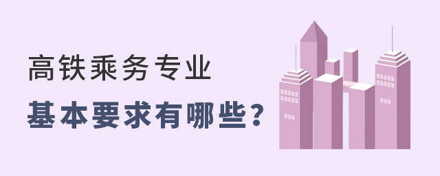 高铁乘务专业对学生的基本要求有哪些