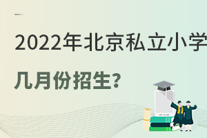 2022年北京私立小学是几月份招生?