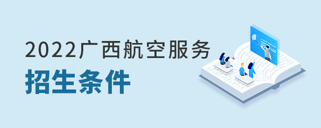 2022年广西航空服务专业招生条件