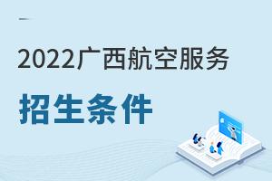 2022年广西航空服务专业招生条件