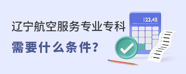 辽宁航空服务专业专科学校需要什么条件