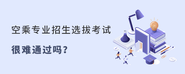 空乘專業招生考試很難通過嗎