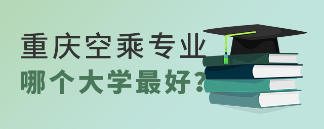 重慶空乘專業哪個大學最好