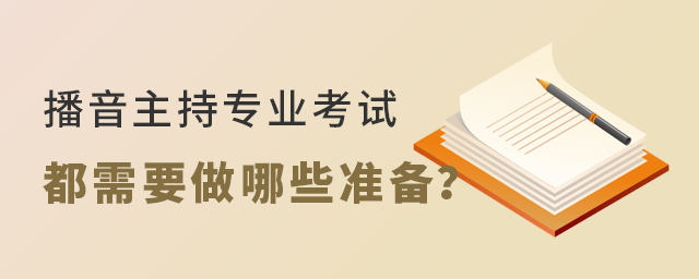 播音主持专业考试都需要做哪些准备