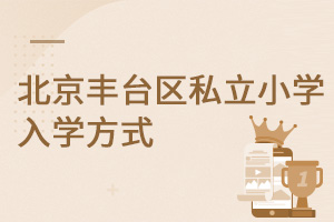 北京丰台区私立小学是怎么招生的?入学方式是什么?