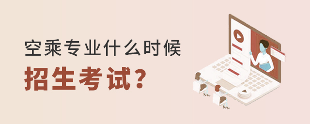 空乘專業(yè)什么時(shí)候招生考試
