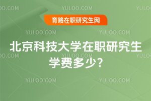 2025年北京科技大学在职研究生学费多少?