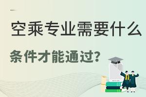 空乘專業需要什么條件才能通過?
